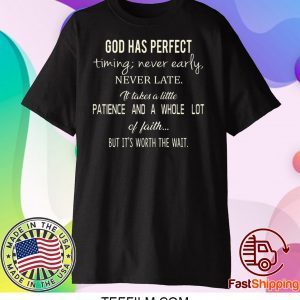 God Has Perfect Timing Never Early Never Late It Takes A Little Patience And A Whole Lot Of Faith But It’s Worth The Wait Shirt