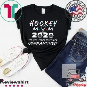 Hockey mom 2020 the one where they were quarantined shirt