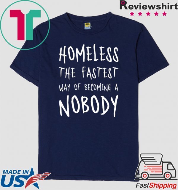 Homeless The Fastest Way Of Becoming A Nobody Shirt