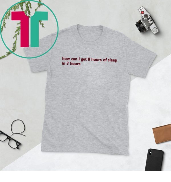 How can I get 8 hours of sleep in 3 hours funny T-Shirt