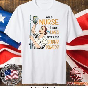 I Am A Nurse I Save Lives What’s Your Super Power Shirt