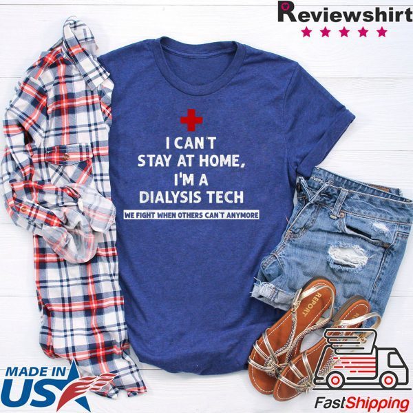 I Can't Stay At Home I'm A Dialysis Tech We Fight When T-Shirt