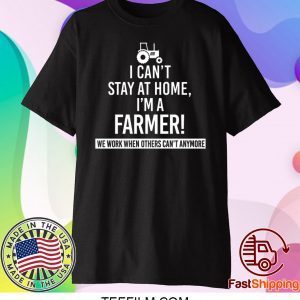 I Can’t Stay At Home I’m A Farmer We Work When Others Can’t Anymore Shirt