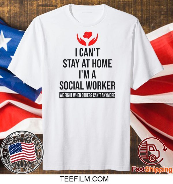 I Can’t Stay At Home I’m A Social Worker We Fight When Others Can’t Anymore Shirt