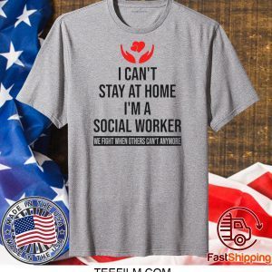 I Can’t Stay At Home I’m A Social Worker We Fight When Others Can’t Anymore Shirt