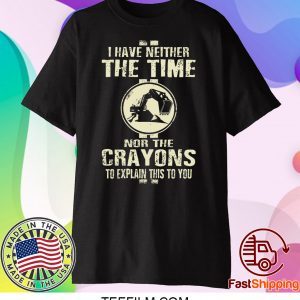 I Have Neither The Time Nor The Crayons To Explain This To You Shirt