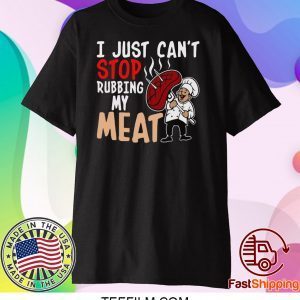 I Just Can’t Stop Rubbing My Meat Shirt