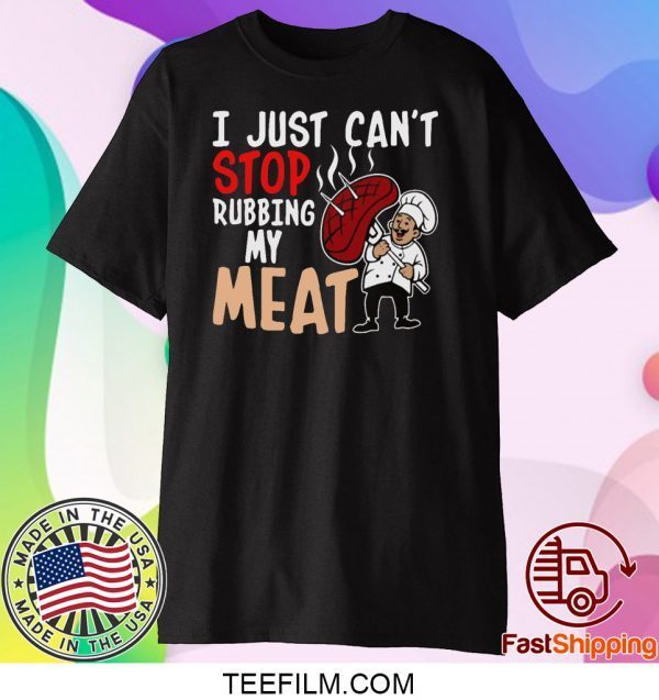 I Just Can’t Stop Rubbing My Meat Shirt