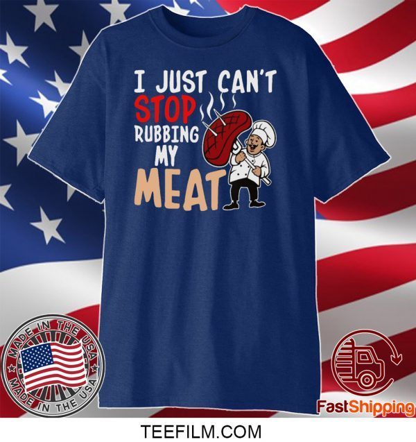 I Just Can’t Stop Rubbing My Meat Shirt