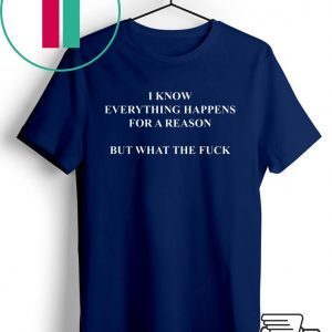 I Know Everything Happens For A Reason But What The Fuck Limited T-Shirt