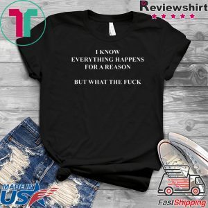 I Know Everything Happens For A Reason But What The Fuck Limited T-Shirt