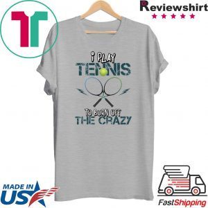 I Play Tennis To Burn Off The Crazy Shirt