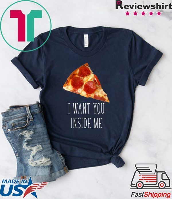 I Want You Inside Me Funny Pizza T-Shirt