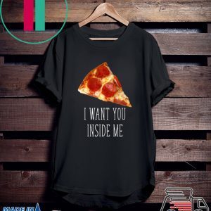I Want You Inside Me Funny Pizza T-Shirt
