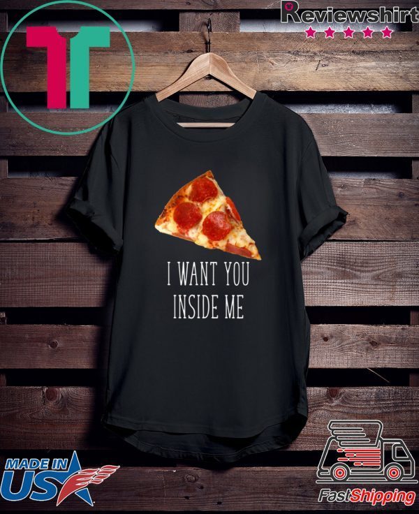 I Want You Inside Me Funny Pizza T-Shirt