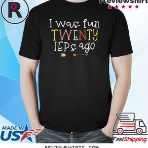 I Was Fun Twenty IEPs Ago Unisex T-Shirts