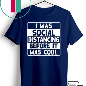 I Was Social Distancing Before It Was Cool Anti-Social Gift T-Shirt