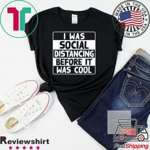 I Was Social Distancing Before It Was Cool Anti-Social Gift T-Shirt