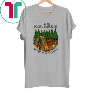 I Was Social Distancing Before It Was Cool Camping Lover Funny T-Shirts