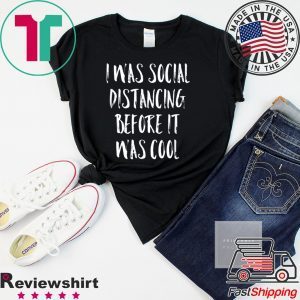 I Was Social Distancing Before It Was Cool Shirt Introvert T-Shirt