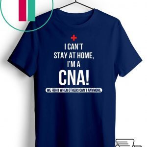 I can't stay at home I'm a CNA we fight when T-Shirt