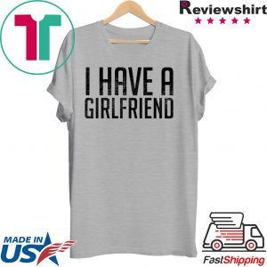 I have a girlfriend Shirt