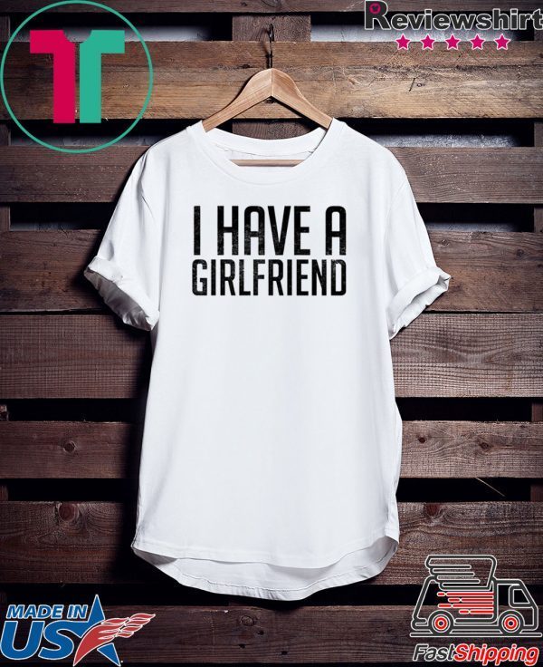 I have a girlfriend Shirt