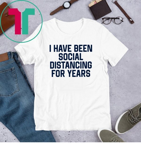 Womens I have been social distancing for years t-shirts