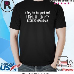 I try to be good but I take after my redhead grandma funny tshirt
