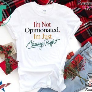I'm Not Opinionated I'm Just Always Right Shirt