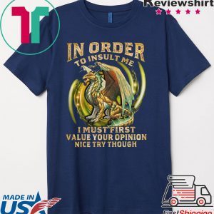 In Order To Insult Me I Must First Value Your Opinion Nice Try Though Shirt