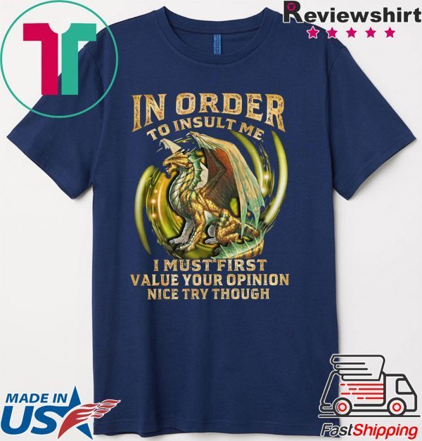 In Order To Insult Me I Must First Value Your Opinion Nice Try Though Shirt