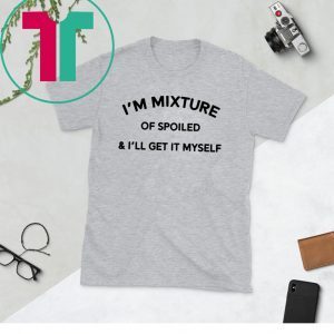 I’m a mixture of spoiled and I’ll get it myself 2020 shirts