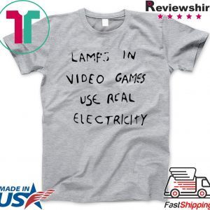 LAMPS IN VIDEO GAMES USE REAL ELECTRICITY T-SHIRT