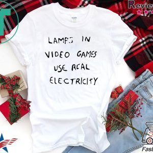 LAMPS IN VIDEO GAMES USE REAL ELECTRICITY T-SHIRT