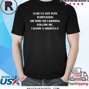 Lead us not into temptation oh who am I kidding follow me funny tshirt