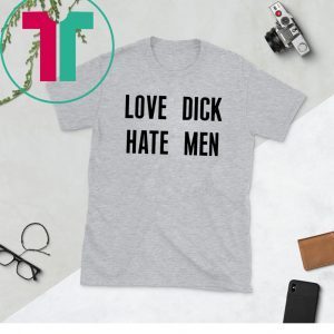 Love dick hate men unisex tshirt