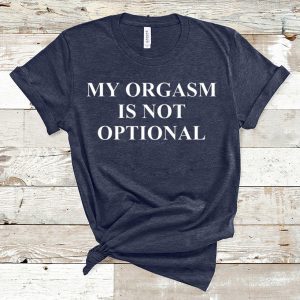 My Orgasm Is Not Optional T-Shirt