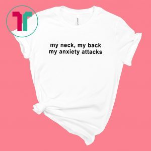 My neck my back my anxiety attacks unisex t-shirt