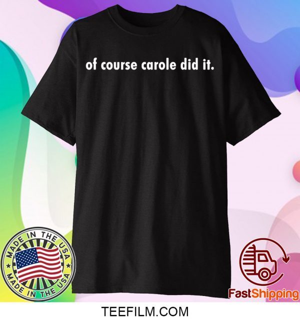 OF COURSE CAROLE DID IT SHIRT