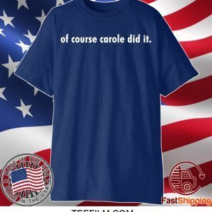 OF COURSE CAROLE DID IT SHIRT