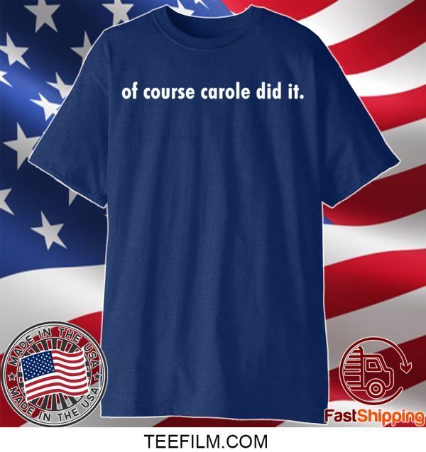 OF COURSE CAROLE DID IT SHIRT