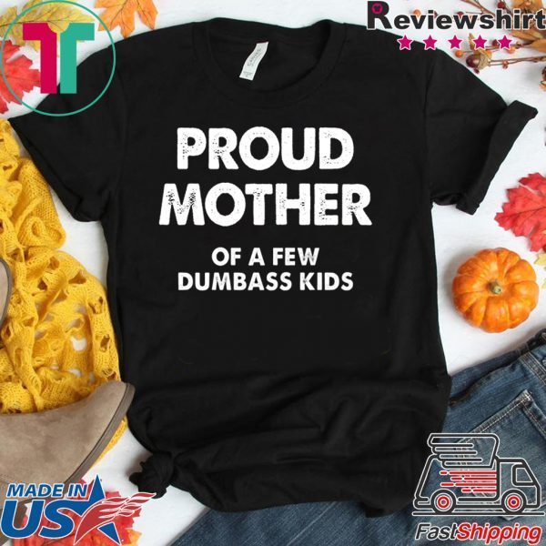 Proud Mother of a Few Dumbass Kids Shirt