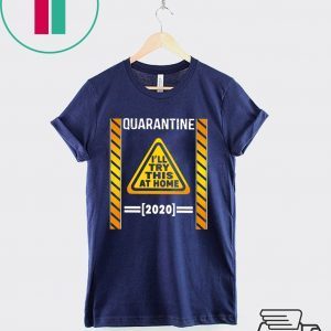 Quarantine I’ll try this at home 2020 shirt