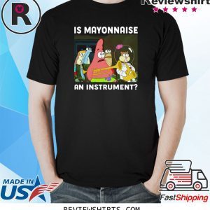 SPONGEBOB SQUAREPANTS IS MAYONNAISE AN INSTRUMENT Unisex T-Shirts