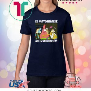 SPONGEBOB SQUAREPANTS IS MAYONNAISE AN INSTRUMENT Unisex T-Shirts