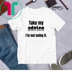 Sarcastic Take my Advice Funny Shirt