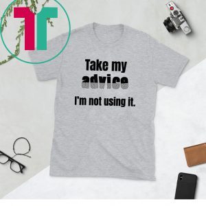 Sarcastic Take my Advice Funny Shirt