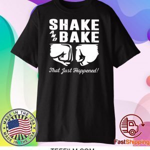 Shake and bake that just happened shirt