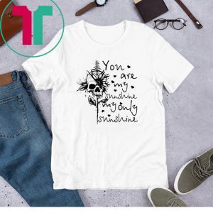 Skull You are my sunshine my only sunshine funny tshirt